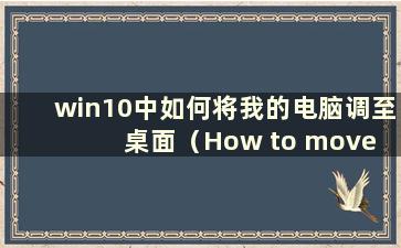 win10中如何将我的电脑调至桌面（How to move up my computer to display in win10）